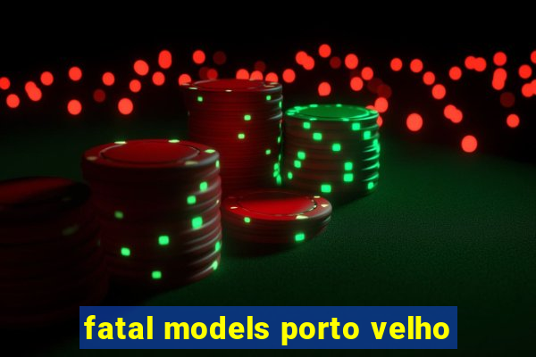 fatal models porto velho